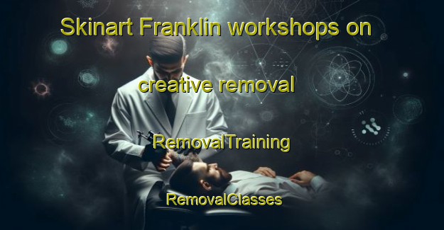 Skinart Franklin workshops on creative removal | RemovalTraining | RemovalClasses | SkinartTraining-New Zealand