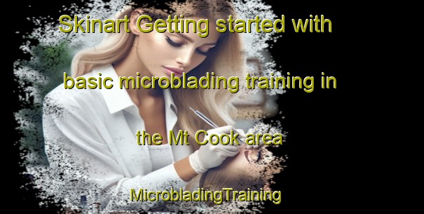Skinart Getting started with basic microblading training in the Mt Cook area | MicrobladingTraining | MicrobladingClasses | SkinartTraining-New Zealand
