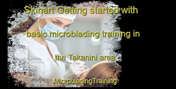 Skinart Getting started with basic microblading training in the Takanini area | MicrobladingTraining | MicrobladingClasses | SkinartTraining-New Zealand