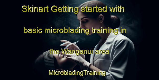Skinart Getting started with basic microblading training in the Wanganui area | MicrobladingTraining | MicrobladingClasses | SkinartTraining-New Zealand