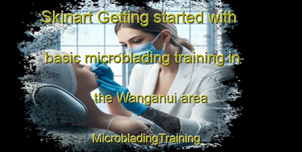 Skinart Getting started with basic microblading training in the Wanganui area | MicrobladingTraining | MicrobladingClasses | SkinartTraining-New Zealand