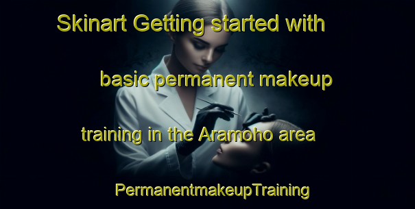 Skinart Getting started with basic permanent makeup training in the Aramoho area | PermanentmakeupTraining | PermanentmakeupClasses | SkinartTraining-New Zealand