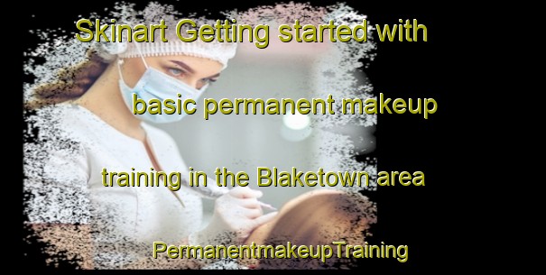 Skinart Getting started with basic permanent makeup training in the Blaketown area | PermanentmakeupTraining | PermanentmakeupClasses | SkinartTraining-New Zealand