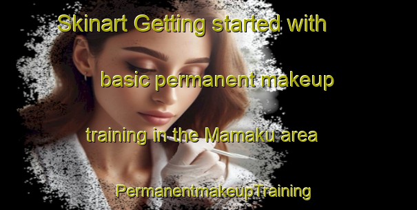 Skinart Getting started with basic permanent makeup training in the Mamaku area | PermanentmakeupTraining | PermanentmakeupClasses | SkinartTraining-New Zealand