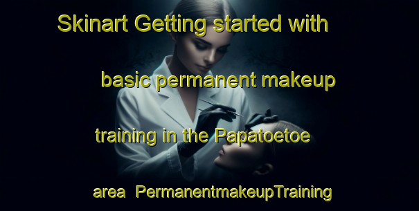 Skinart Getting started with basic permanent makeup training in the Papatoetoe area | PermanentmakeupTraining | PermanentmakeupClasses | SkinartTraining-New Zealand