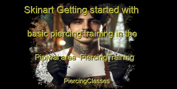 Skinart Getting started with basic piercing training in the Pipiwai area | PiercingTraining | PiercingClasses | SkinartTraining-New Zealand