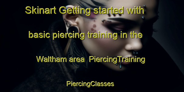 Skinart Getting started with basic piercing training in the Waltham area | PiercingTraining | PiercingClasses | SkinartTraining-New Zealand