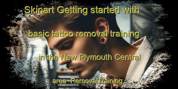 Skinart Getting started with basic tattoo removal training in the New Plymouth Central area | RemovalTraining | RemovalClasses | SkinartTraining-New Zealand