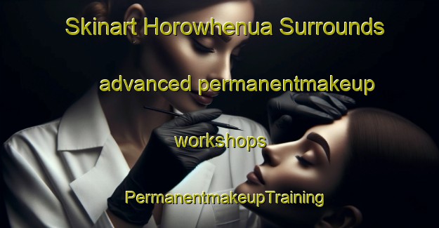 Skinart Horowhenua Surrounds advanced permanentmakeup workshops | PermanentmakeupTraining | PermanentmakeupClasses | SkinartTraining-New Zealand