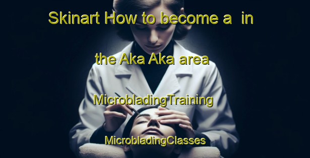 Skinart How to become a  in the Aka Aka area | #MicrobladingTraining #MicrobladingClasses #SkinartTraining-New Zealand