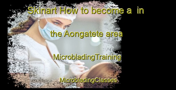 Skinart How to become a  in the Aongatete area | #MicrobladingTraining #MicrobladingClasses #SkinartTraining-New Zealand