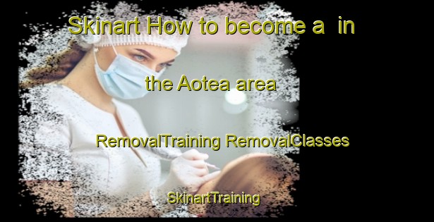 Skinart How to become a  in the Aotea area | #RemovalTraining #RemovalClasses #SkinartTraining-New Zealand