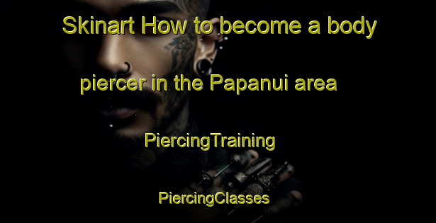 Skinart How to become a body piercer in the Papanui area | PiercingTraining | PiercingClasses | SkinartTraining-New Zealand