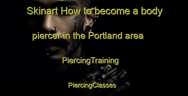 Skinart How to become a body piercer in the Portland area | PiercingTraining | PiercingClasses | SkinartTraining-New Zealand