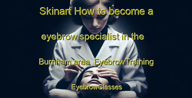 Skinart How to become a eyebrow specialist in the Burnham area | EyebrowTraining | EyebrowClasses | SkinartTraining-New Zealand