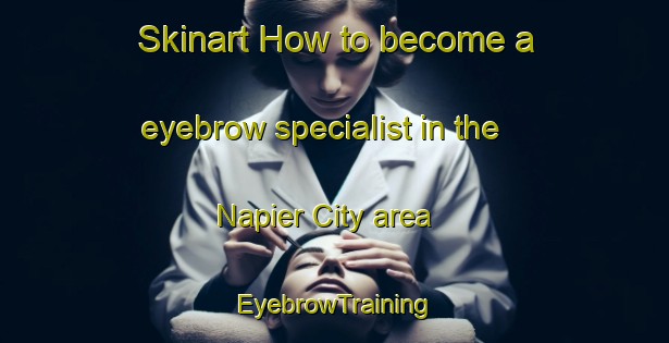 Skinart How to become a eyebrow specialist in the Napier City area | EyebrowTraining | EyebrowClasses | SkinartTraining-New Zealand