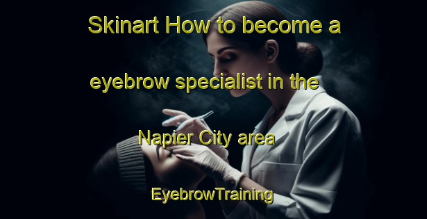Skinart How to become a eyebrow specialist in the Napier City area | EyebrowTraining | EyebrowClasses | SkinartTraining-New Zealand