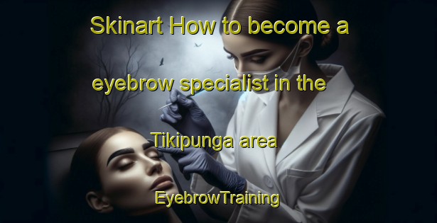 Skinart How to become a eyebrow specialist in the Tikipunga area | EyebrowTraining | EyebrowClasses | SkinartTraining-New Zealand