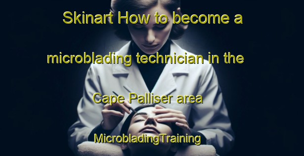 Skinart How to become a microblading technician in the Cape Palliser area | MicrobladingTraining | MicrobladingClasses | SkinartTraining-New Zealand