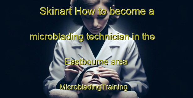 Skinart How to become a microblading technician in the Eastbourne area | MicrobladingTraining | MicrobladingClasses | SkinartTraining-New Zealand