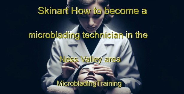 Skinart How to become a microblading technician in the Ness Valley area | MicrobladingTraining | MicrobladingClasses | SkinartTraining-New Zealand