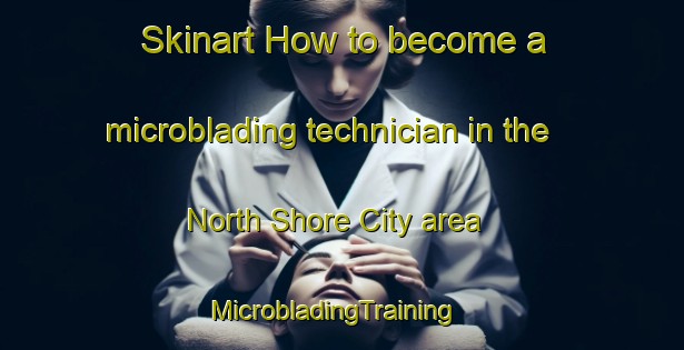 Skinart How to become a microblading technician in the North Shore City area | MicrobladingTraining | MicrobladingClasses | SkinartTraining-New Zealand