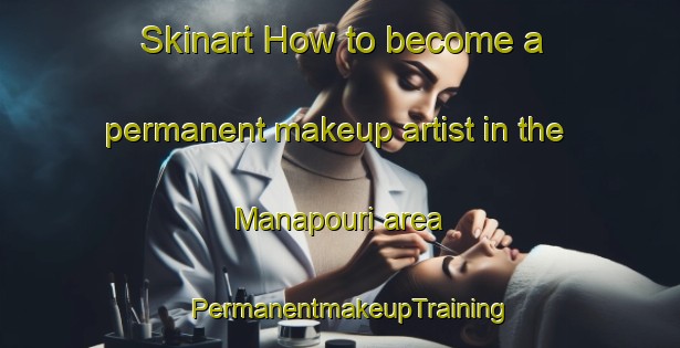 Skinart How to become a permanent makeup artist in the Manapouri area | PermanentmakeupTraining | PermanentmakeupClasses | SkinartTraining-New Zealand