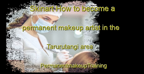 Skinart How to become a permanent makeup artist in the Tarurutangi area | PermanentmakeupTraining | PermanentmakeupClasses | SkinartTraining-New Zealand