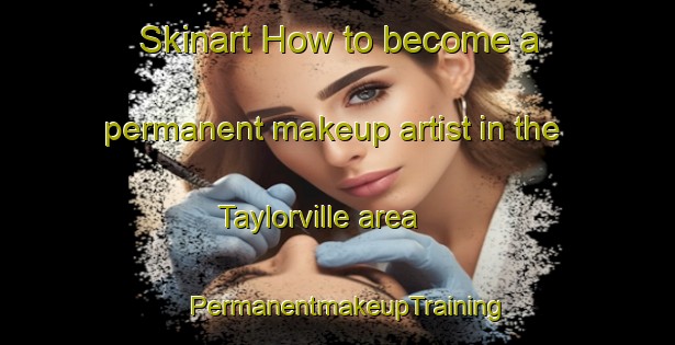 Skinart How to become a permanent makeup artist in the Taylorville area | PermanentmakeupTraining | PermanentmakeupClasses | SkinartTraining-New Zealand
