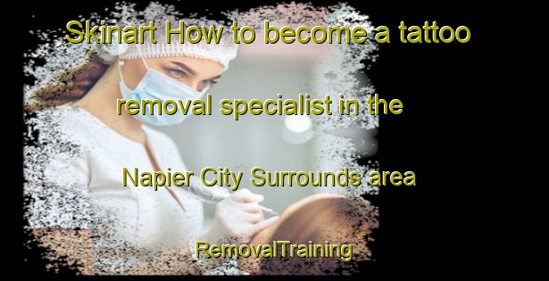Skinart How to become a tattoo removal specialist in the Napier City Surrounds area | RemovalTraining | RemovalClasses | SkinartTraining-New Zealand