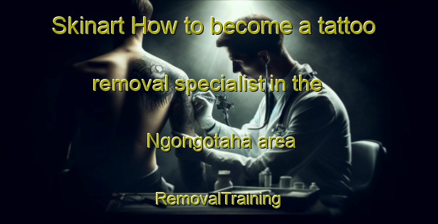 Skinart How to become a tattoo removal specialist in the Ngongotaha area | RemovalTraining | RemovalClasses | SkinartTraining-New Zealand