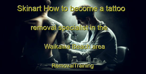 Skinart How to become a tattoo removal specialist in the Waikawa Beach area | RemovalTraining | RemovalClasses | SkinartTraining-New Zealand