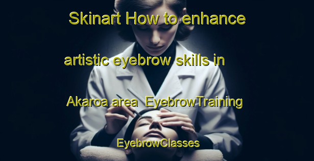 Skinart How to enhance artistic eyebrow skills in Akaroa area | EyebrowTraining | EyebrowClasses | SkinartTraining-New Zealand