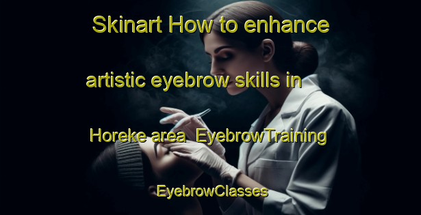 Skinart How to enhance artistic eyebrow skills in Horeke area | EyebrowTraining | EyebrowClasses | SkinartTraining-New Zealand