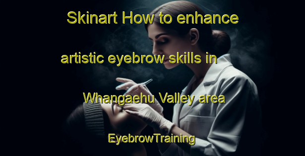 Skinart How to enhance artistic eyebrow skills in Whangaehu Valley area | EyebrowTraining | EyebrowClasses | SkinartTraining-New Zealand