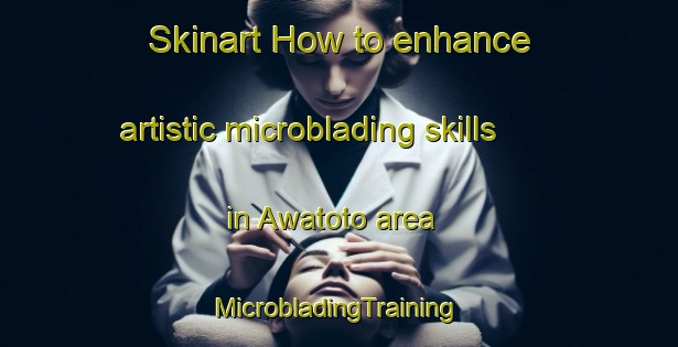 Skinart How to enhance artistic microblading skills in Awatoto area | #MicrobladingTraining #MicrobladingClasses #SkinartTraining-New Zealand