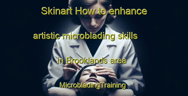 Skinart How to enhance artistic microblading skills in Brooklands area | #MicrobladingTraining #MicrobladingClasses #SkinartTraining-New Zealand