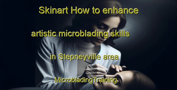Skinart How to enhance artistic microblading skills in Stepneyville area | MicrobladingTraining | MicrobladingClasses | SkinartTraining-New Zealand