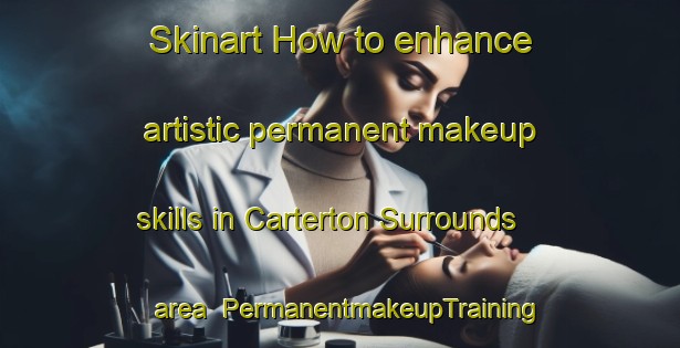 Skinart How to enhance artistic permanent makeup skills in Carterton Surrounds area | PermanentmakeupTraining | PermanentmakeupClasses | SkinartTraining-New Zealand