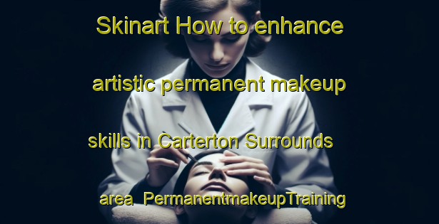 Skinart How to enhance artistic permanent makeup skills in Carterton Surrounds area | PermanentmakeupTraining | PermanentmakeupClasses | SkinartTraining-New Zealand