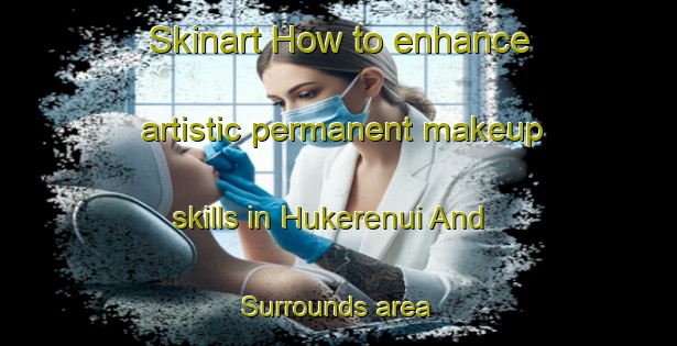 Skinart How to enhance artistic permanent makeup skills in Hukerenui And Surrounds area | PermanentmakeupTraining | PermanentmakeupClasses | SkinartTraining-New Zealand