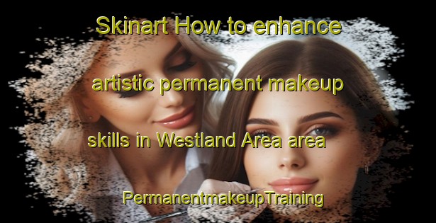 Skinart How to enhance artistic permanent makeup skills in Westland Area area | PermanentmakeupTraining | PermanentmakeupClasses | SkinartTraining-New Zealand