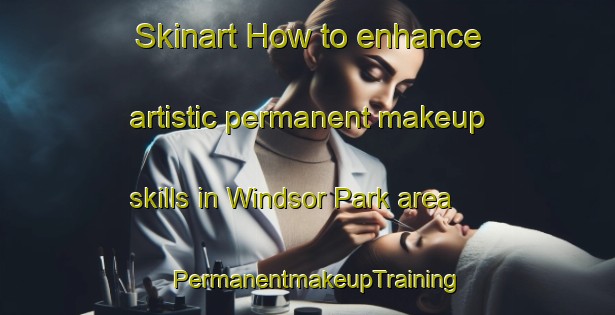 Skinart How to enhance artistic permanent makeup skills in Windsor Park area | PermanentmakeupTraining | PermanentmakeupClasses | SkinartTraining-New Zealand