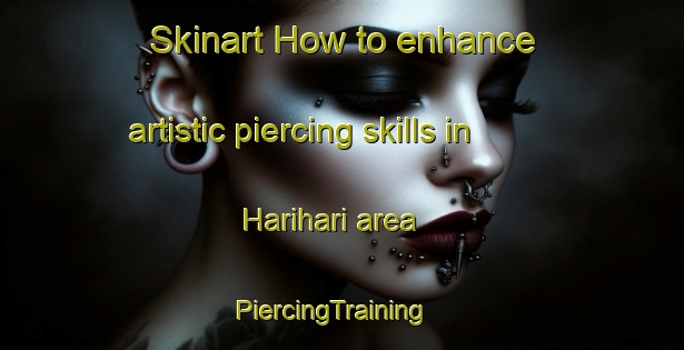Skinart How to enhance artistic piercing skills in Harihari area | PiercingTraining | PiercingClasses | SkinartTraining-New Zealand