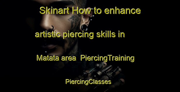Skinart How to enhance artistic piercing skills in Matata area | PiercingTraining | PiercingClasses | SkinartTraining-New Zealand