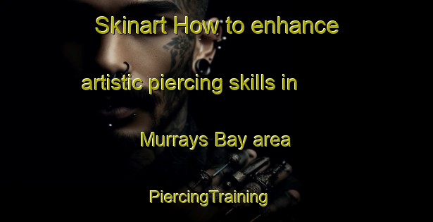Skinart How to enhance artistic piercing skills in Murrays Bay area | PiercingTraining | PiercingClasses | SkinartTraining-New Zealand