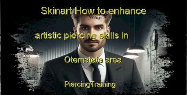 Skinart How to enhance artistic piercing skills in Otematata area | PiercingTraining | PiercingClasses | SkinartTraining-New Zealand