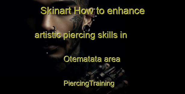Skinart How to enhance artistic piercing skills in Otematata area | PiercingTraining | PiercingClasses | SkinartTraining-New Zealand
