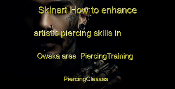 Skinart How to enhance artistic piercing skills in Owaka area | PiercingTraining | PiercingClasses | SkinartTraining-New Zealand