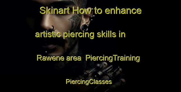 Skinart How to enhance artistic piercing skills in Rawene area | PiercingTraining | PiercingClasses | SkinartTraining-New Zealand